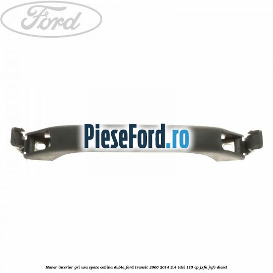 Maner interior gri usa spate cabina dubla Ford Transit 2006-2014 2.4 TDCi 115 cp JXFA, JXFC diesel