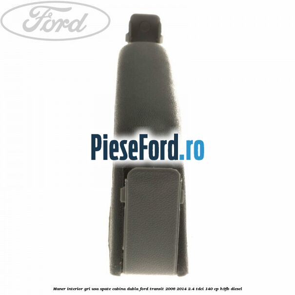Maner interior gri usa spate cabina dubla Ford Transit 2006-2014 2.4 TDCi 140 cp H9FB diesel