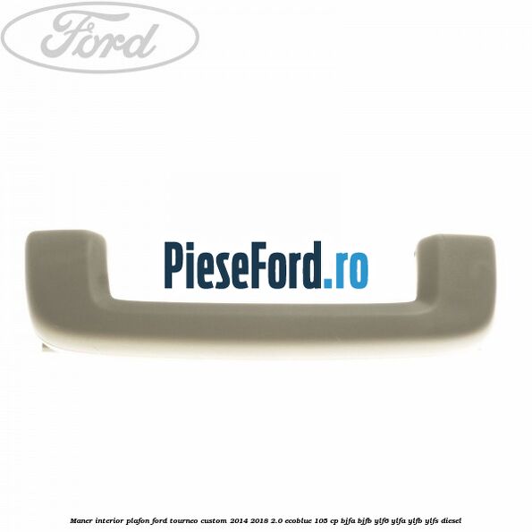 Maner interior plafon Ford Tourneo Custom 2014-2018 2.0 EcoBlue 105 cp Maner interior plafon Ford Tourneo Custom 2014-2018 2.0 EcoBlue 105 cp BJFA, BJFB, YLF6, YLFA, YLFB, YLFS diesel