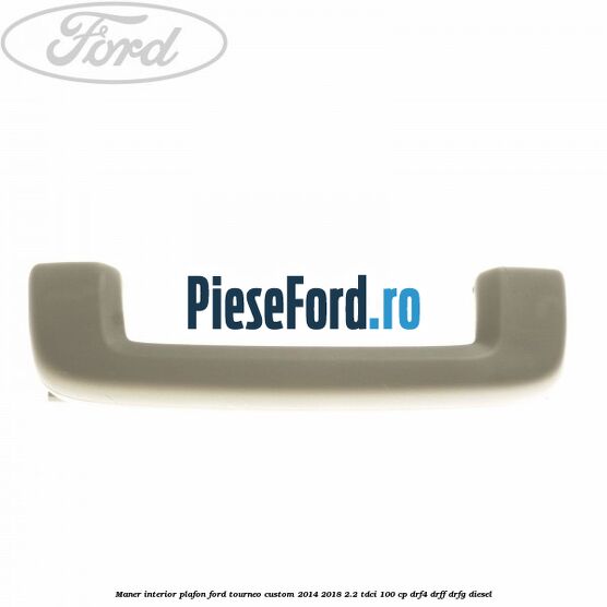 Maner interior plafon Ford Tourneo Custom 2014-2018 2.2 TDCi 100 cp DRF4, DRFF, DRFG diesel