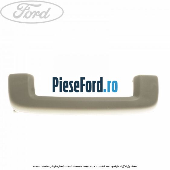 Maner interior plafon Ford Transit Custom 2014-2018 2.2 TDCi 100 cp DRF4, DRFF, DRFG diesel
