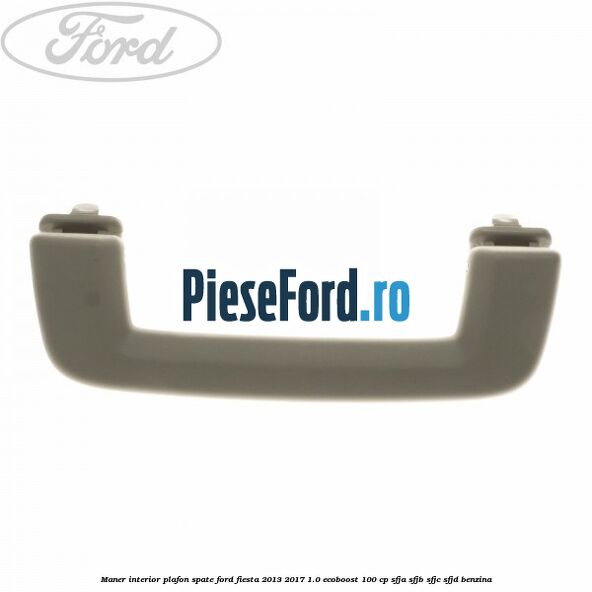 Maner interior plafon spate Ford Fiesta 2013-2017 1.0 EcoBoost 100 cp SFJA, SFJB, SFJC, SFJD benzina