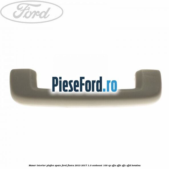 Maner interior plafon spate Ford Fiesta 2013-2017 1.0 EcoBoost 100 cp SFJA, SFJB, SFJC, SFJD benzina