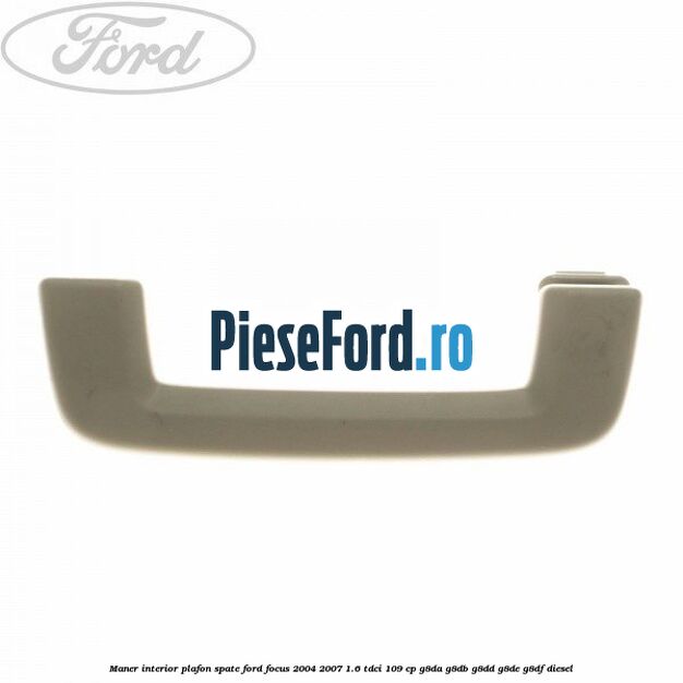Maner interior plafon spate Ford Focus 2004-2007 1.6 TDCi 109 cp G8DA, G8DB, G8DD, G8DE, G8DF diesel