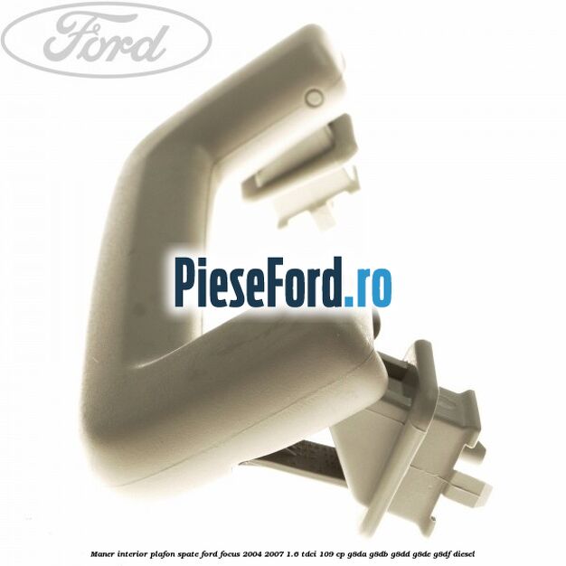 Maner interior plafon spate Ford Focus 2004-2007 1.6 TDCi 109 cp Maner interior plafon spate Ford Focus 2004-2007 1.6 TDCi 109 cp G8DA, G8DB, G8DD, G8DE, G8DF diesel