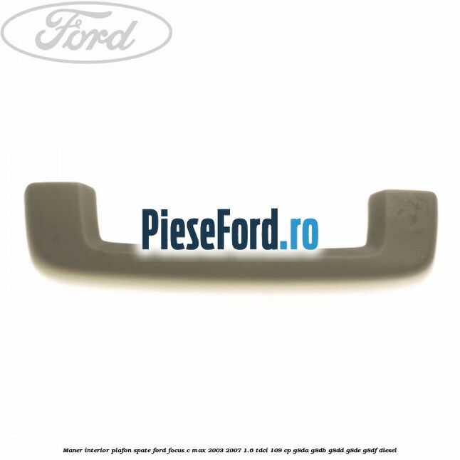 Maner interior plafon spate Ford Focus C-Max 2003-2007 1.6 TDCi 109 cp G8DA, G8DB, G8DD, G8DE, G8DF diesel