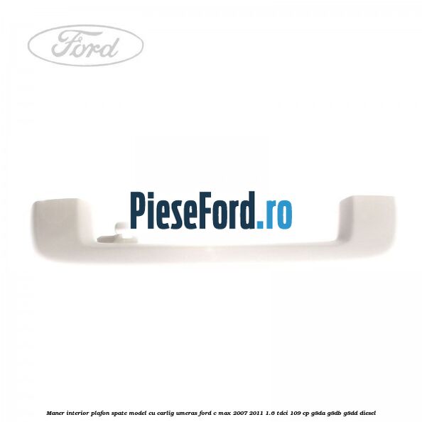 Maner interior plafon spate model cu carlig umeras Ford C-Max 2007-2011 1.6 TDCi 109 cp G8DA, G8DB, G8DD diesel