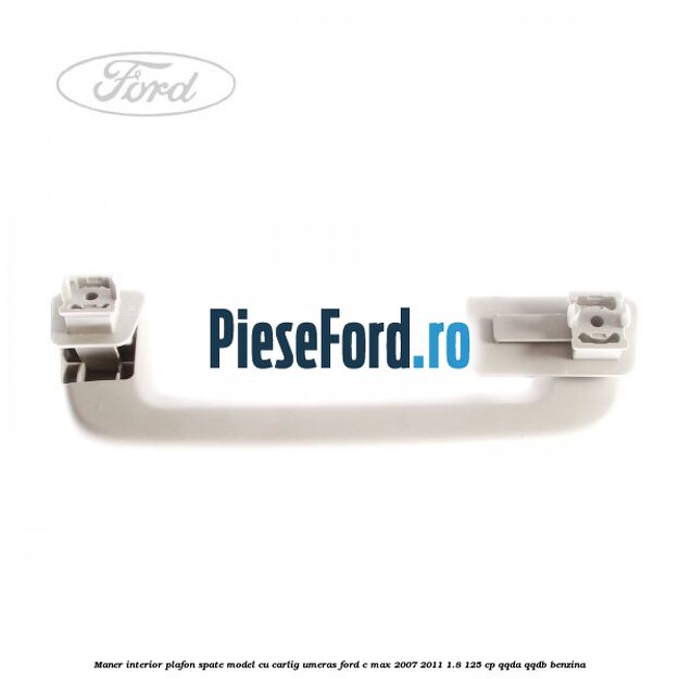 Maner interior plafon spate model cu carlig umeras Ford C-Max 2007-2011 1.8 125 cp Maner interior plafon spate model cu carlig umeras Ford C-Max 2007-2011 1.8 125 cp QQDA, QQDB benzina