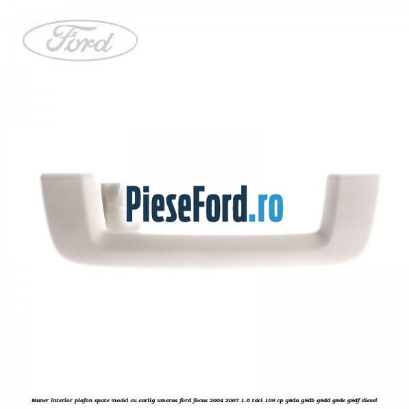 Maner interior plafon spate model cu carlig umeras Ford Focus 2004-2007 1.6 TDCi 109 cp G8DA, G8DB, G8DD, G8DE, G8DF diesel