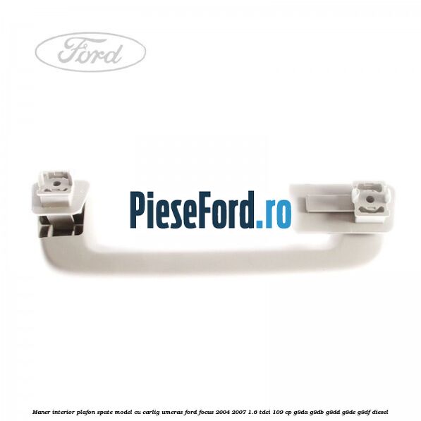 Maner interior plafon spate model cu carlig umeras Ford Focus 2004-2007 1.6 TDCi 109 cp G8DA, G8DB, G8DD, G8DE, G8DF diesel