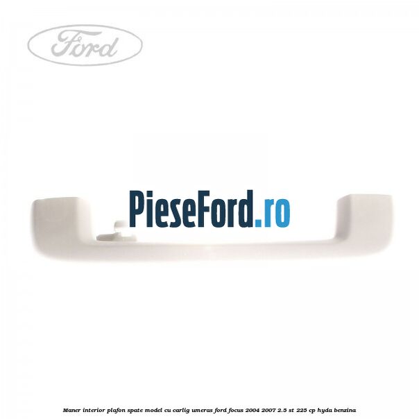 Maner interior plafon spate model cu carlig umeras Ford Focus 2004-2007 2.5 ST 225 cp HYDA benzina