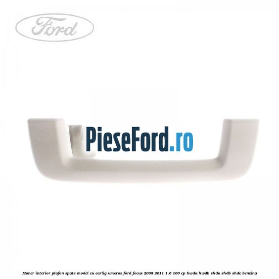 Maner interior plafon spate model cu carlig umeras Ford Focus 2008-2011 1.6 100 cp HWDA, HWDB, SHDA, SHDB, SHDC benzina