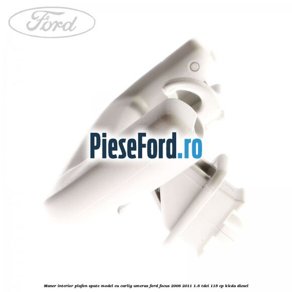 Maner interior plafon spate model cu carlig umeras Ford Focus 2008-2011 1.8 TDCi 115 cp Maner interior plafon spate model cu carlig umeras Ford Focus 2008-2011 1.8 TDCi 115 cp KKDA diesel