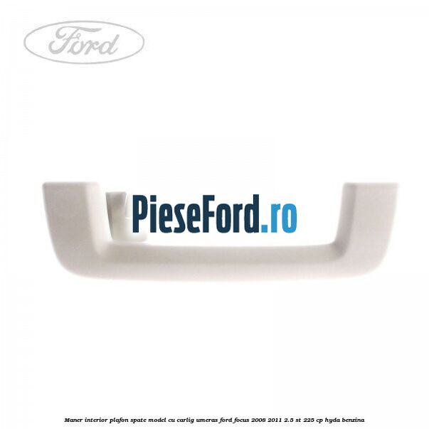 Maner interior plafon spate model cu carlig umeras Ford Focus 2008-2011 2.5 ST 225 cp HYDA benzina