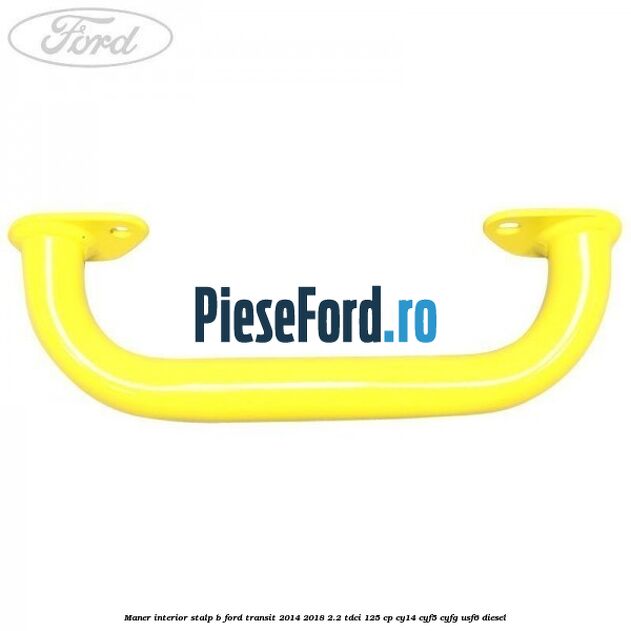 Maner interior stalp B Ford Transit 2014-2018 2.2 TDCi 125 cp CY14, CYF5, CYFG, USF6 diesel