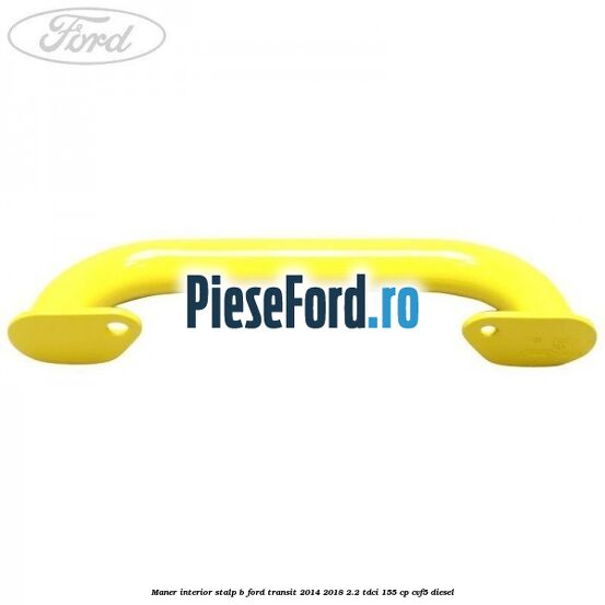 Maner interior stalp B Ford Transit 2014-2018 2.2 TDCi 155 cp CVF5 diesel