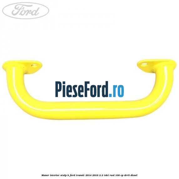 Maner interior stalp B Ford Transit 2014-2018 2.2 TDCi RWD 100 cp Maner interior stalp B Ford Transit 2014-2018 2.2 TDCi RWD 100 cp DRR5 diesel