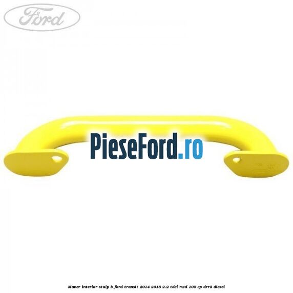 Maner interior stalp B Ford Transit 2014-2018 2.2 TDCi RWD 100 cp Maner interior stalp B Ford Transit 2014-2018 2.2 TDCi RWD 100 cp DRR5 diesel