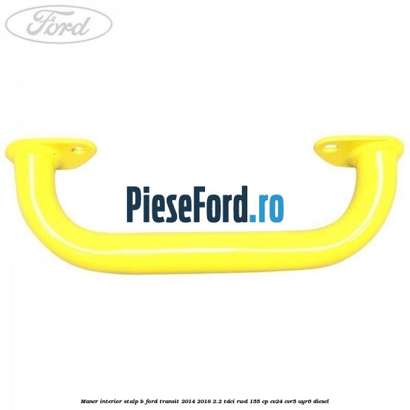 Maner interior stalp B Ford Transit 2014-2018 2.2 TDCi RWD 155 cp CV24, CVR5, UYR6 diesel