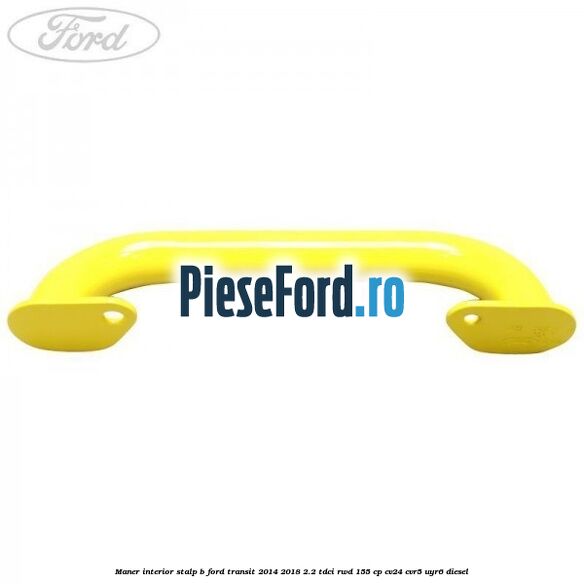 Maner interior stalp B Ford Transit 2014-2018 2.2 TDCi RWD 155 cp CV24, CVR5, UYR6 diesel