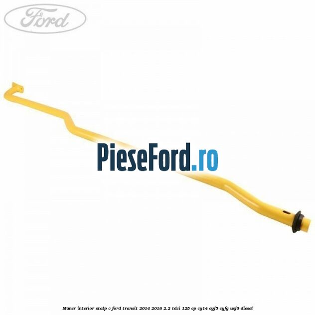 Maner interior stalp C Ford Transit 2014-2018 2.2 TDCi 125 cp CY14, CYF5, CYFG, USF6 diesel