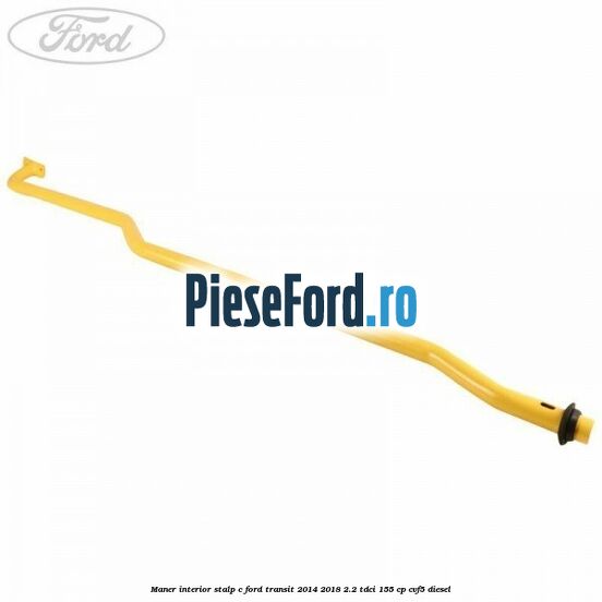 Maner interior stalp C Ford Transit 2014-2018 2.2 TDCi 155 cp Maner interior stalp C Ford Transit 2014-2018 2.2 TDCi 155 cp CVF5 diesel