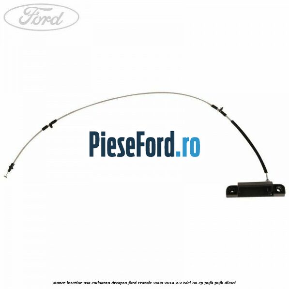 Maner interior usa culisanta dreapta Ford Transit 2006-2014 2.2 TDCi 85 cp Maner interior usa culisanta dreapta Ford Transit 2006-2014 2.2 TDCi 85 cp P8FA, P8FB diesel