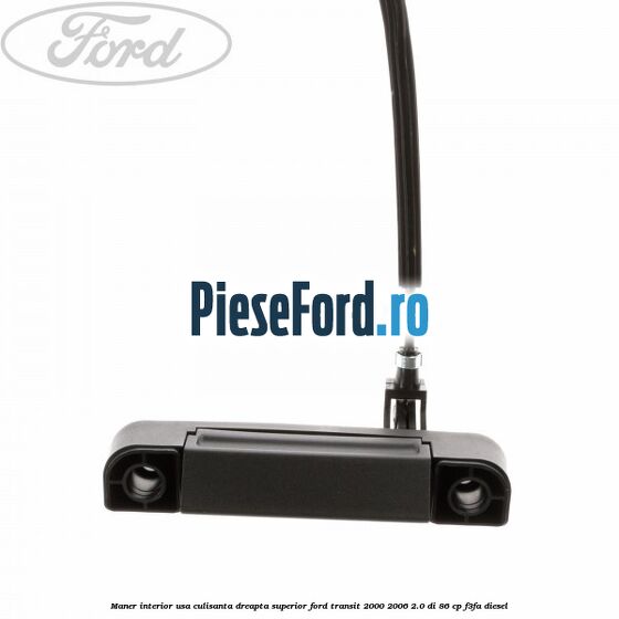 Maner interior usa culisanta dreapta superior Ford Transit 2000-2006 2.0 DI 86 cp F3FA diesel