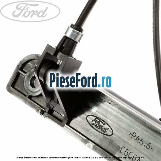 Maner interior usa culisanta dreapta superior Ford Transit 2006-2014 2.2 TDCi 100 cp DRFA, DRFB, DRFC, DRFD, DRFE diesel