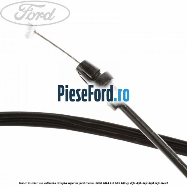 Maner interior usa culisanta dreapta superior Ford Transit 2006-2014 2.2 TDCi 100 cp DRFA, DRFB, DRFC, DRFD, DRFE diesel