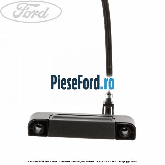 Maner interior usa culisanta dreapta superior Ford Transit 2006-2014 2.2 TDCi 110 cp QVFA diesel