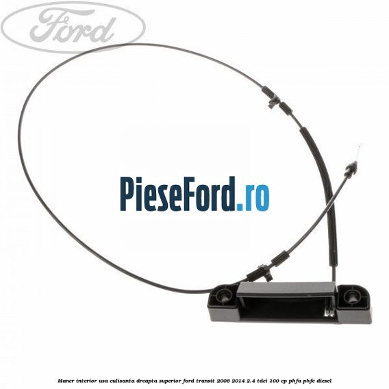 Maner interior usa culisanta dreapta superior Ford Transit 2006-2014 2.4 TDCi 100 cp PHFA, PHFC diesel