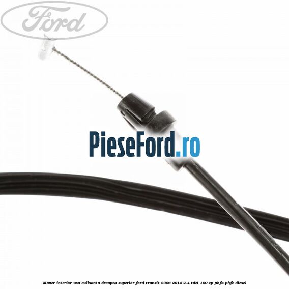 Maner interior usa culisanta dreapta superior Ford Transit 2006-2014 2.4 TDCi 100 cp PHFA, PHFC diesel