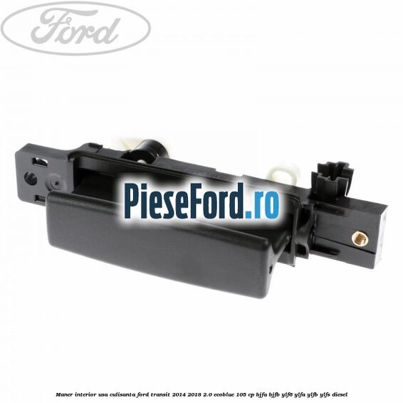 Maner interior usa culisanta Ford Transit 2014-2018 2.0 EcoBlue 105 cp Maner interior usa culisanta Ford Transit 2014-2018 2.0 EcoBlue 105 cp BJFA, BJFB, YLF6, YLFA, YLFB, YLFS diesel