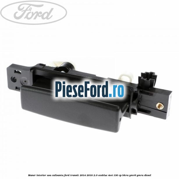 Maner interior usa culisanta Ford Transit 2014-2018 2.0 EcoBlue 4x4 130 cp Maner interior usa culisanta Ford Transit 2014-2018 2.0 EcoBlue 4x4 130 cp BKRA, YMR6, YMRA diesel