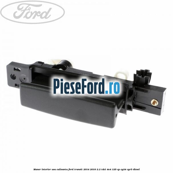 Maner interior usa culisanta Ford Transit 2014-2018 2.2 TDCi 4x4 125 cp CY24, CYR5 diesel