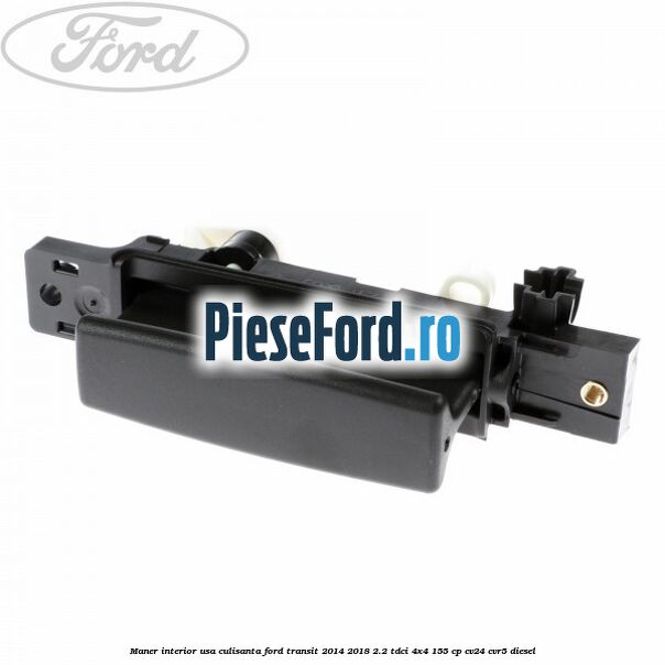 Maner interior usa culisanta Ford Transit 2014-2018 2.2 TDCi 4x4 155 cp Maner interior usa culisanta Ford Transit 2014-2018 2.2 TDCi 4x4 155 cp CV24, CVR5 diesel