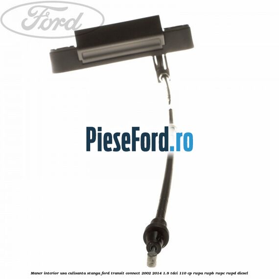Maner interior usa culisanta stanga Ford Transit Connect 2002-2014 1.8 TDCi 110 cp Maner interior usa culisanta stanga Ford Transit Connect 2002-2014 1.8 TDCi 110 cp RWPA, RWPB, RWPC, RWPD diesel
