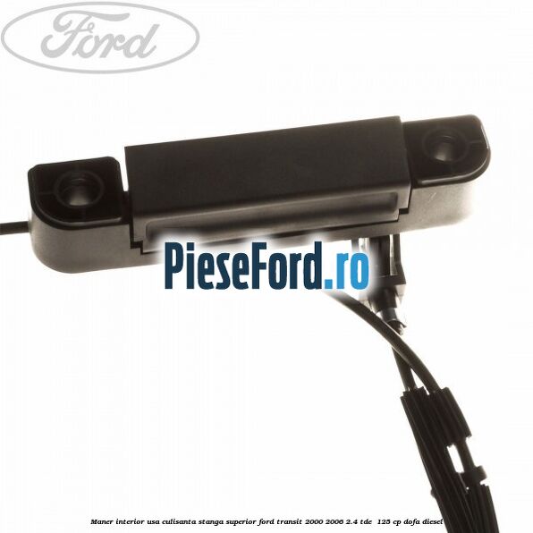 Maner interior usa culisanta stanga superior Ford Transit 2000-2006 2.4 TDE  125 cp DOFA diesel