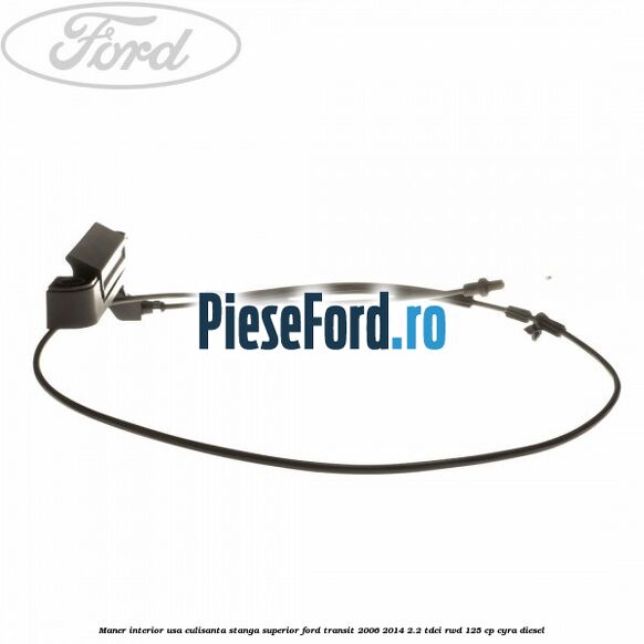 Maner interior usa culisanta stanga superior Ford Transit 2006-2014 2.2 TDCi RWD 125 cp Maner interior usa culisanta stanga superior Ford Transit 2006-2014 2.2 TDCi RWD 125 cp CYRA diesel