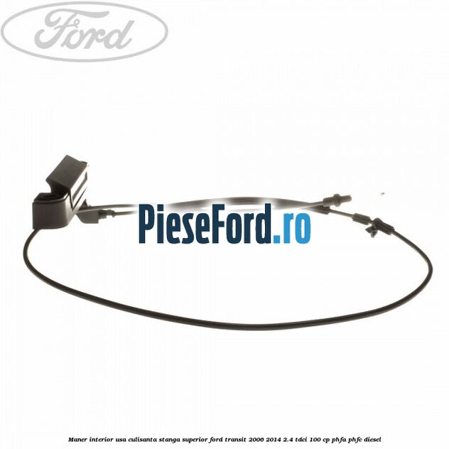 Maner interior usa culisanta stanga superior Ford Transit 2006-2014 2.4 TDCi 100 cp PHFA, PHFC diesel