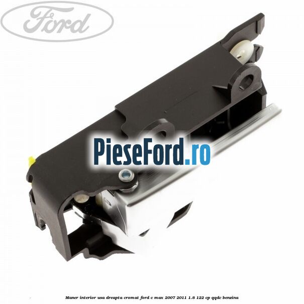 Maner interior usa dreapta cromat Ford C-Max 2007-2011 1.8 122 cp QQDC benzina