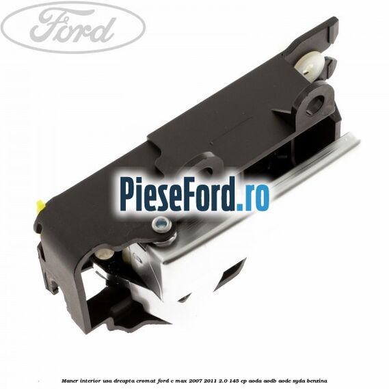 Maner interior usa dreapta cromat Ford C-Max 2007-2011 2.0 145 cp AODA, AODB, AODE, SYDA benzina