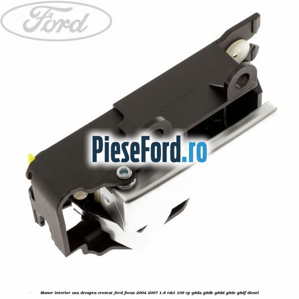 Maner interior usa dreapta cromat Ford Focus 2004-2007 1.6 TDCi 109 cp Maner interior usa dreapta cromat Ford Focus 2004-2007 1.6 TDCi 109 cp G8DA, G8DB, G8DD, G8DE, G8DF diesel