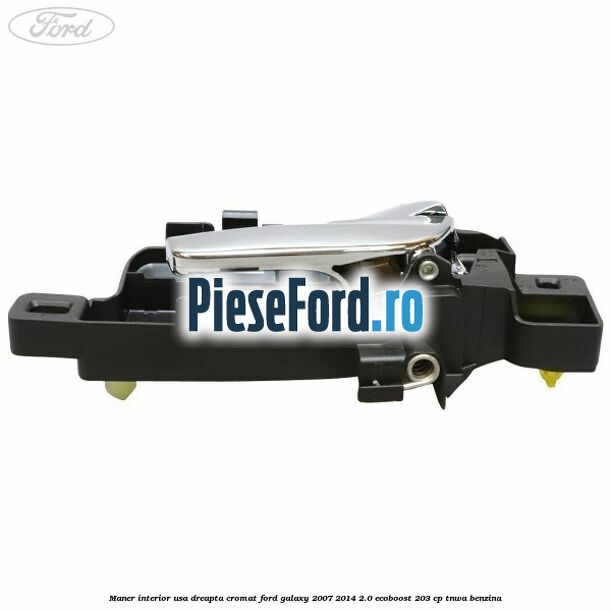 Maner interior usa dreapta cromat Ford Galaxy 2007-2014 2.0 EcoBoost 203 cp Maner interior usa dreapta cromat Ford Galaxy 2007-2014 2.0 EcoBoost 203 cp TNWA benzina