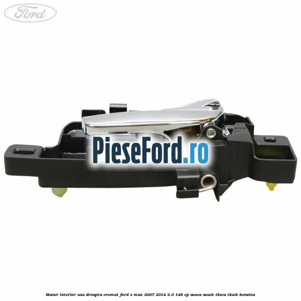 Maner interior usa dreapta cromat Ford S-Max 2007-2014 2.0 145 cp AOWA, AOWB, TBWA, TBWB benzina