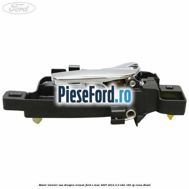 Maner interior usa dreapta cromat Ford S-Max 2007-2014 2.0 TDCi 163 cp Maner interior usa dreapta cromat Ford S-Max 2007-2014 2.0 TDCi 163 cp TXWA diesel