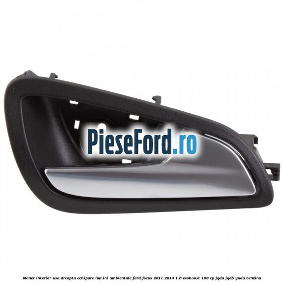 Maner interior usa dreapta echipare lumini ambientale Ford Focus 2011-2014 1.6 EcoBoost 150 cp Maner interior usa dreapta echipare lumini ambientale Ford Focus 2011-2014 1.6 EcoBoost 150 cp JQDA, JQDB, YUDA benzina