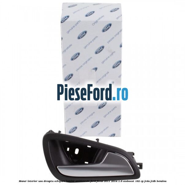 Maner interior usa dreapta echipare lumini ambientale Ford Focus 2011-2014 1.6 EcoBoost 182 cp JTDA, JTDB benzina