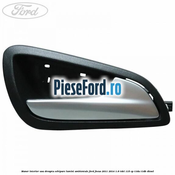 Maner interior usa dreapta echipare lumini ambientale Ford Focus 2011-2014 1.6 TDCi 115 cp T1DA, T1DB diesel
